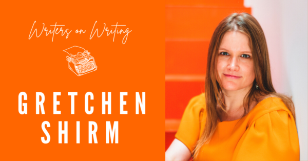 Writers on Writing Gretchen Shirm